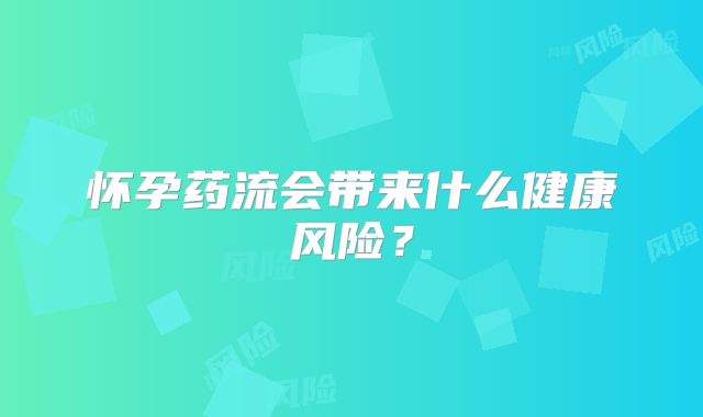 怀孕药流会带来什么健康风险?