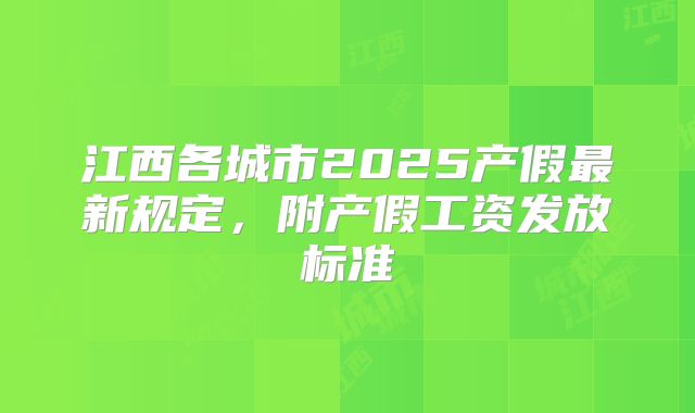 江西各城市2025产假最新规定，附产假工资发放标准