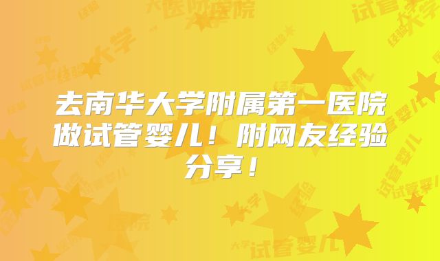 去南华大学附属第一医院做试管婴儿！附网友经验分享！
