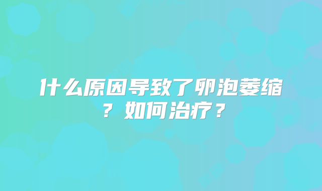 什么原因导致了卵泡萎缩？如何治疗？