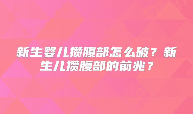 新生婴儿攒腹部怎么破？新生儿攒腹部的前兆？