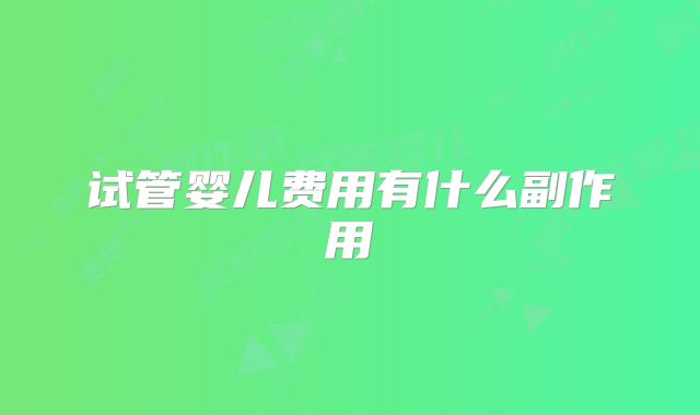 试管婴儿费用有什么副作用