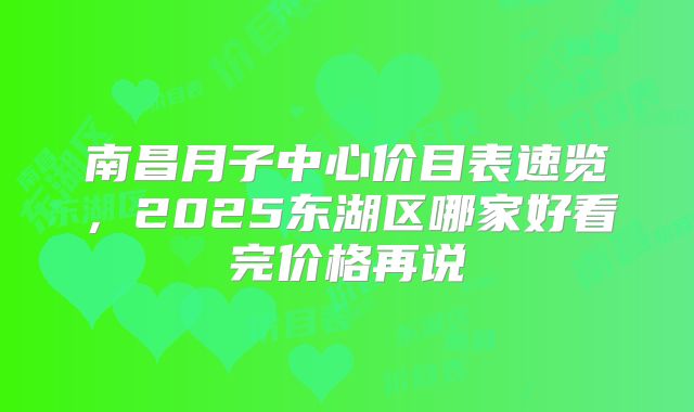南昌月子中心价目表速览，2025东湖区哪家好看完价格再说