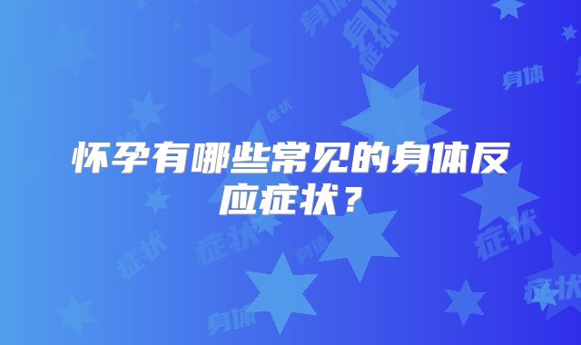 怀孕有哪些常见的身体反应症状？