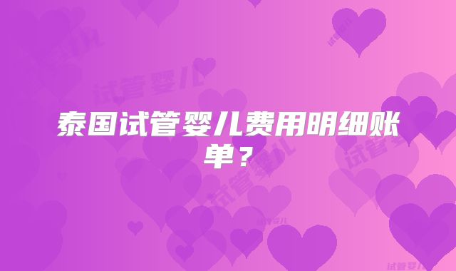 泰国试管婴儿费用明细账单？