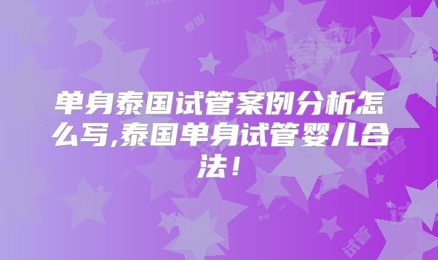 单身泰国试管案例分析怎么写,泰国单身试管婴儿合法！