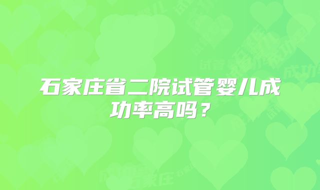 石家庄省二院试管婴儿成功率高吗？
