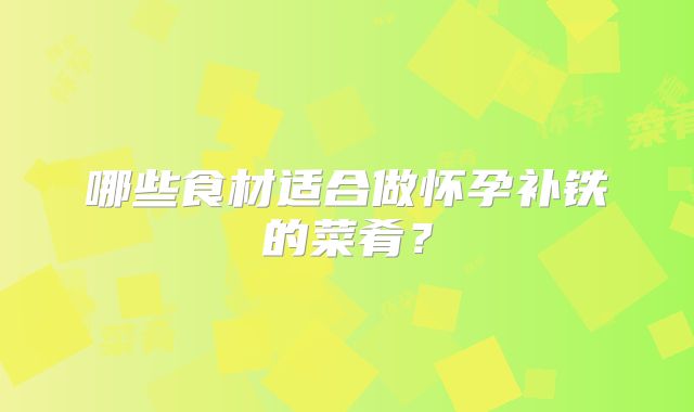 哪些食材适合做怀孕补铁的菜肴?