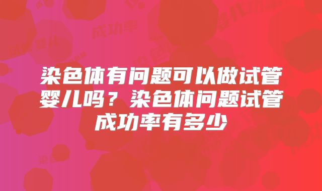 染色体有问题可以做试管婴儿吗？染色体问题试管成功率有多少