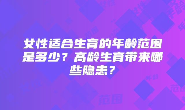 女性适合生育的年龄范围是多少?高龄生育带来哪些隐患?