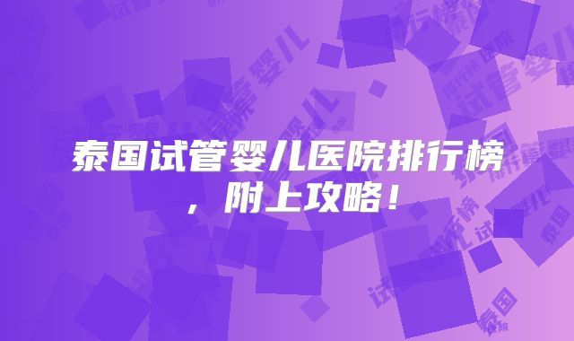 泰国试管婴儿医院排行榜，附上攻略！