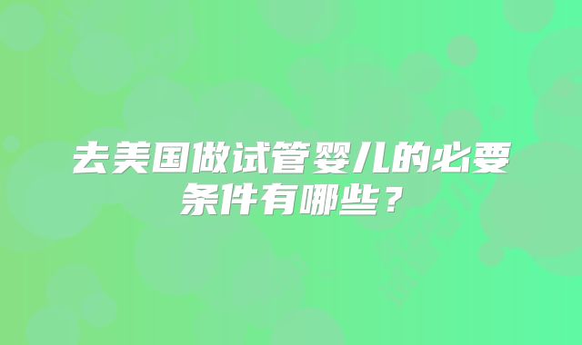 去美国做试管婴儿的必要条件有哪些？