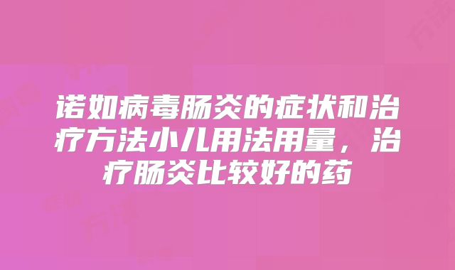 诺如病毒肠炎的症状和治疗方法小儿用法用量，治疗肠炎比较好的药