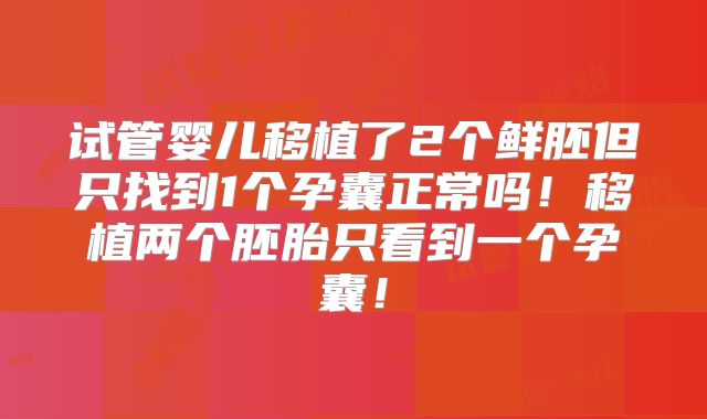 试管婴儿移植了2个鲜胚但只找到1个孕囊正常吗！移植两个胚胎只看到一个孕囊！