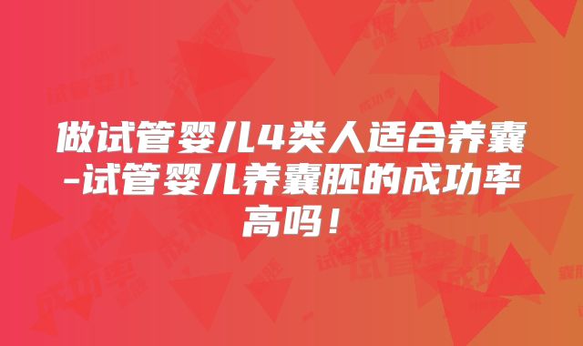 做试管婴儿4类人适合养囊-试管婴儿养囊胚的成功率高吗！