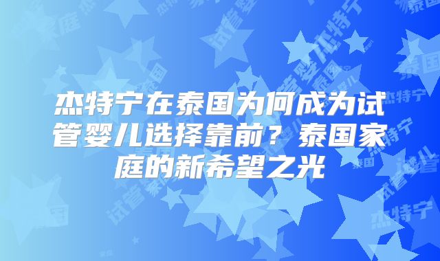 杰特宁在泰国为何成为试管婴儿选择靠前？泰国家庭的新希望之光