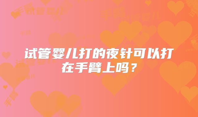 试管婴儿打的夜针可以打在手臂上吗？