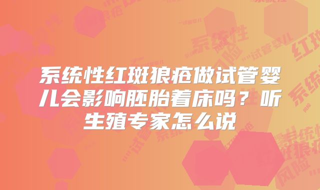 系统性红斑狼疮做试管婴儿会影响胚胎着床吗?听生殖专家怎么说