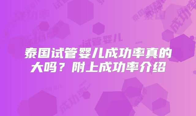 泰国试管婴儿成功率真的大吗？附上成功率介绍