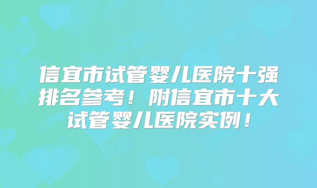 信宜市试管婴儿医院十强排名参考!附信宜市十大试管婴儿医院实例!