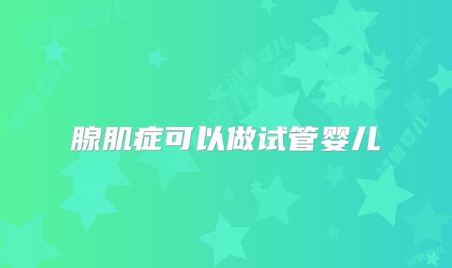 腺肌症可以做试管婴儿