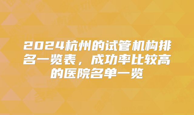 2024杭州的试管机构排名一览表，成功率比较高的医院名单一览