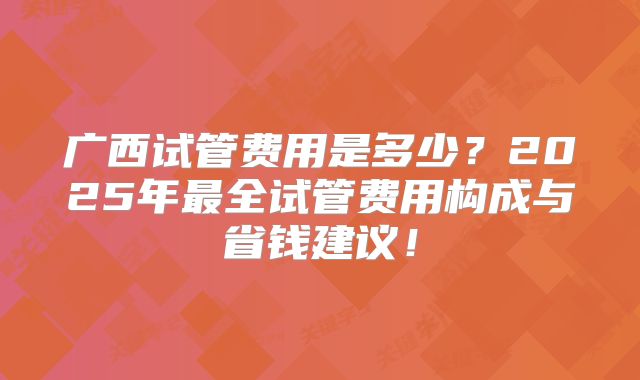 广西试管费用是多少？2025年最全试管费用构成与省钱建议！