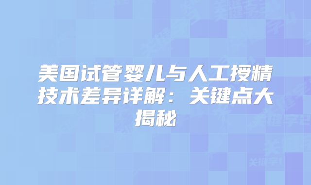 美国试管婴儿与人工授精技术差异详解：关键点大揭秘