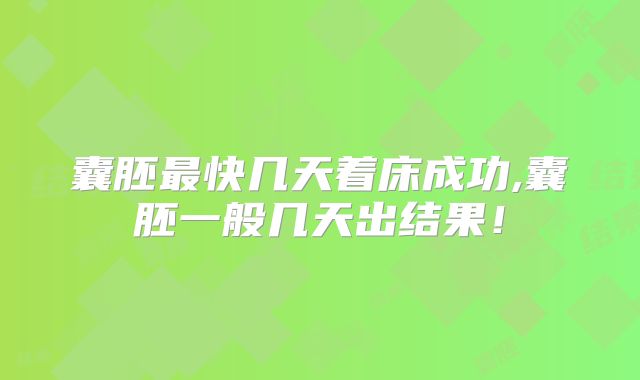 囊胚最快几天着床成功,囊胚一般几天出结果！