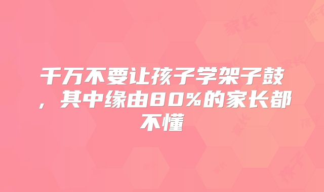 千万不要让孩子学架子鼓，其中缘由80%的家长都不懂