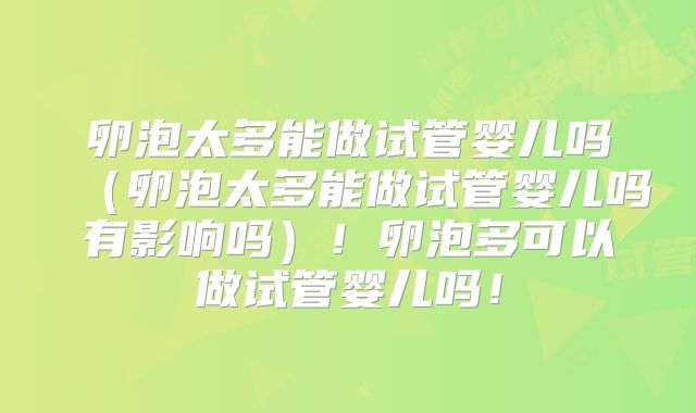 卵泡太多能做试管婴儿吗(卵泡太多能做试管婴儿吗有影响吗)!卵泡多可以做试管婴儿吗!