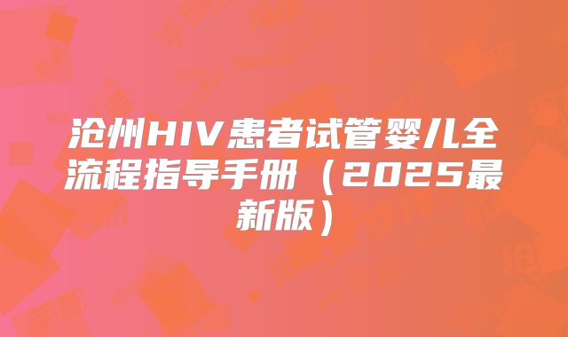 沧州HIV患者试管婴儿全流程指导手册(2025最新版)