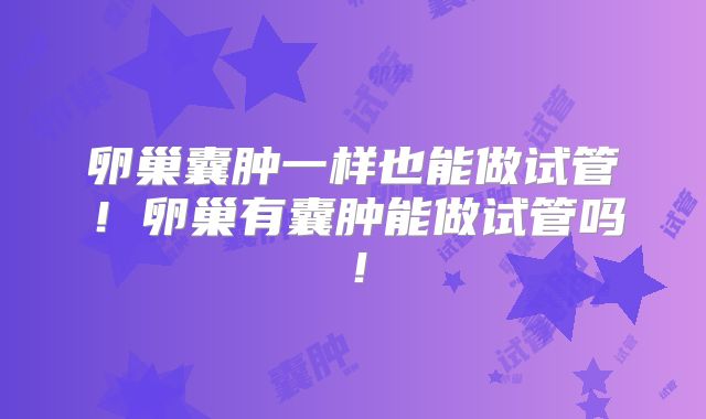 卵巢囊肿一样也能做试管！卵巢有囊肿能做试管吗！