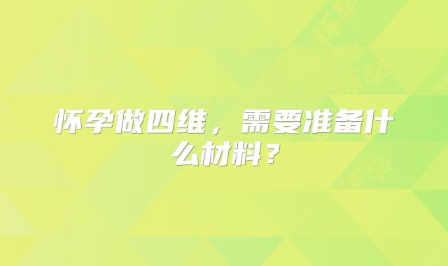 怀孕做四维，需要准备什么材料？