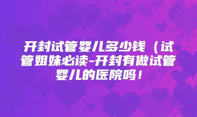 开封试管婴儿多少钱（试管姐妹必读-开封有做试管婴儿的医院吗！