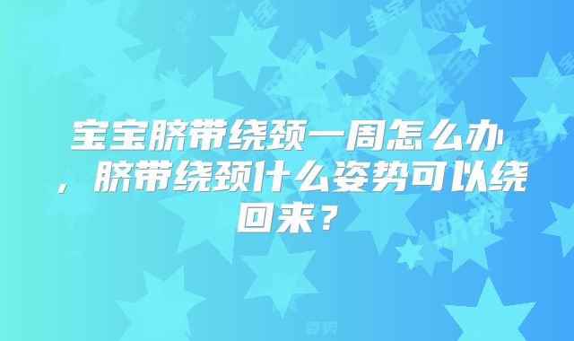 宝宝脐带绕颈一周怎么办，脐带绕颈什么姿势可以绕回来？