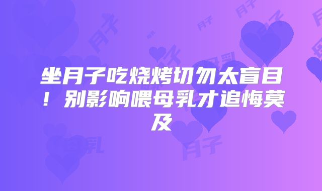 坐月子吃烧烤切勿太盲目！别影响喂母乳才追悔莫及