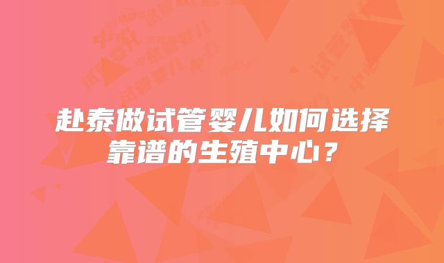 赴泰做试管婴儿如何选择靠谱的生殖中心?