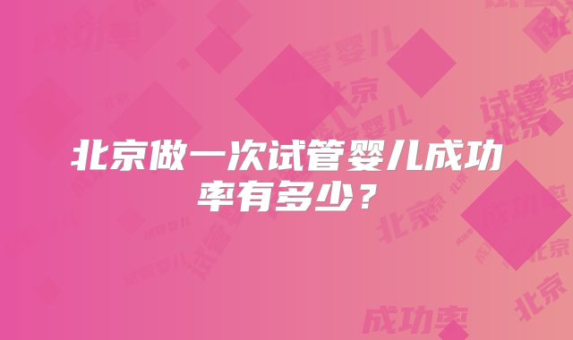 北京做一次试管婴儿成功率有多少?