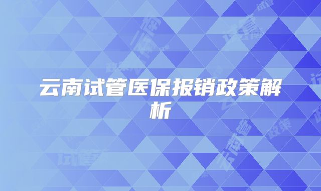 云南试管医保报销政策解析