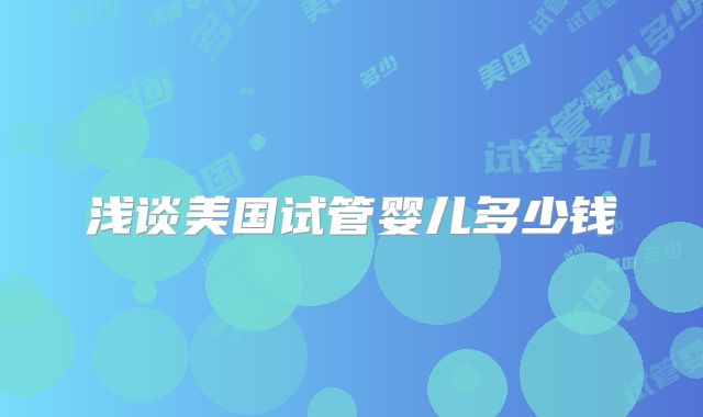 浅谈美国试管婴儿多少钱