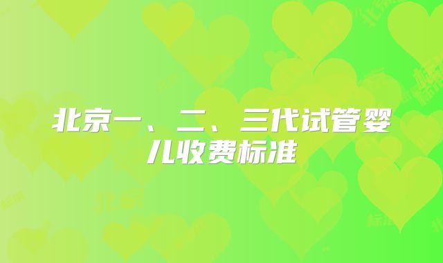 北京一、二、三代试管婴儿收费标准