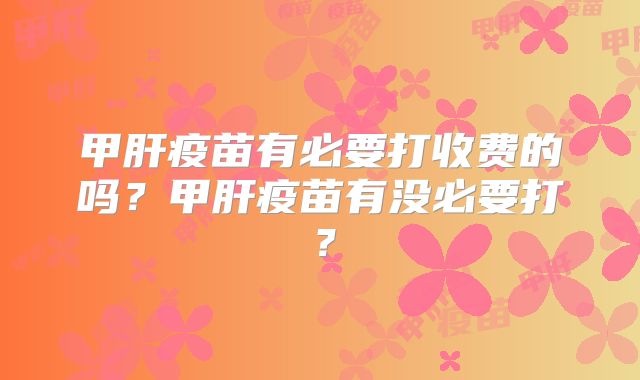 甲肝疫苗有必要打收费的吗？甲肝疫苗有没必要打？