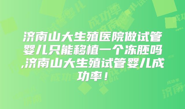 济南山大生殖医院做试管婴儿只能移植一个冻胚吗,济南山大生殖试管婴儿成功率！