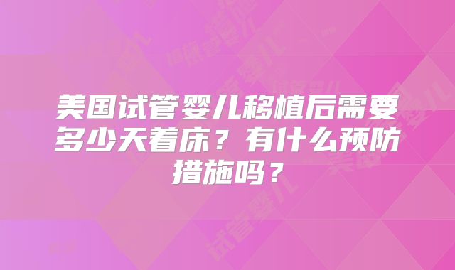 美国试管婴儿移植后需要多少天着床？有什么预防措施吗？