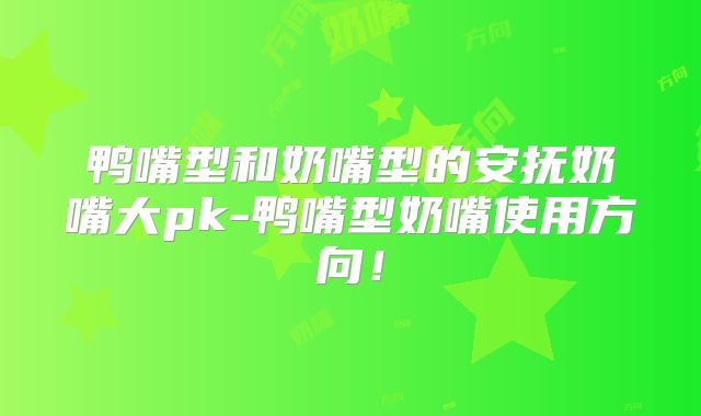 鸭嘴型和奶嘴型的安抚奶嘴大pk-鸭嘴型奶嘴使用方向!