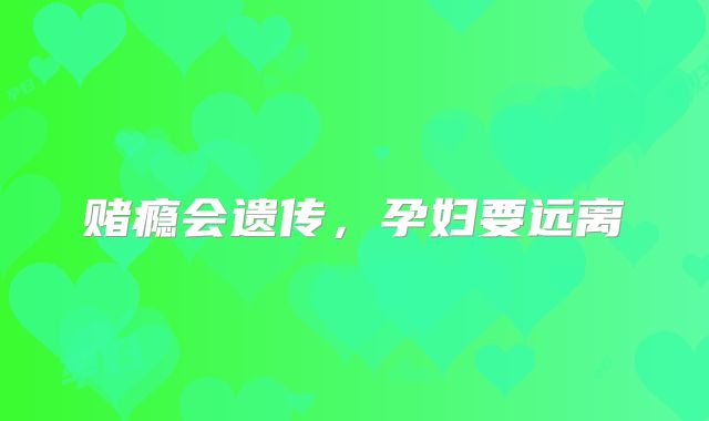 赌瘾会遗传,孕妇要远离