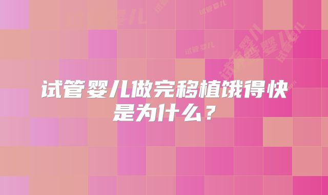 试管婴儿做完移植饿得快是为什么？