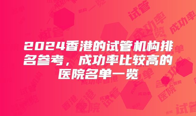 2024香港的试管机构排名参考，成功率比较高的医院名单一览