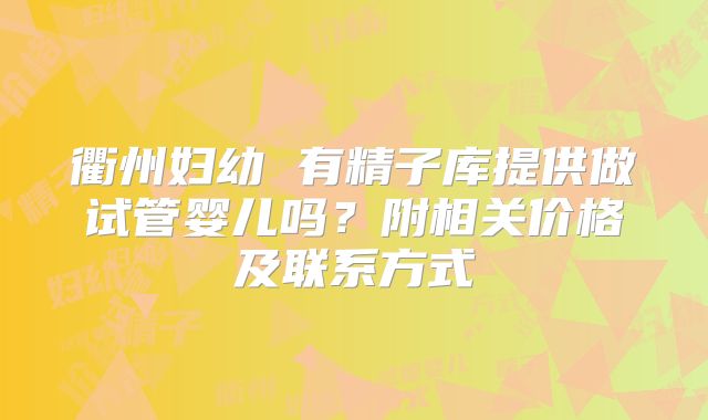 衢州妇幼 有精子库提供做试管婴儿吗？附相关价格及联系方式